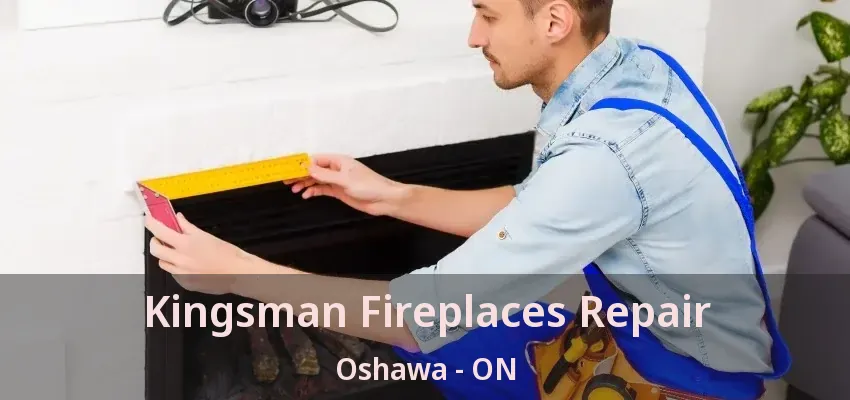 Kingsman Fireplaces Repair Oshawa - ON
