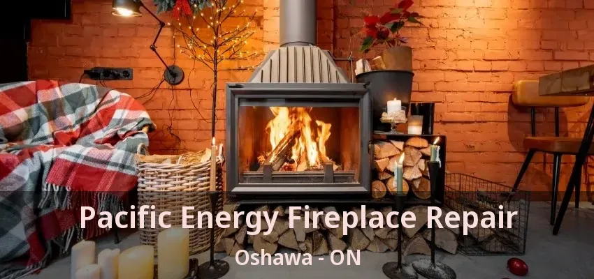 Pacific Energy Fireplace Repair Oshawa - ON