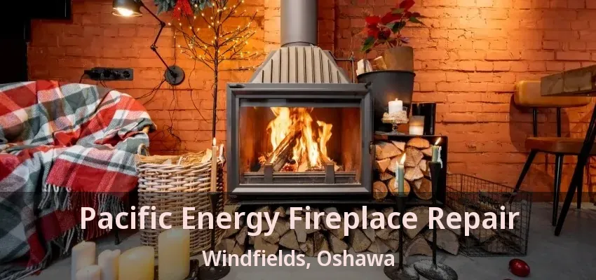 Pacific Energy Fireplace Repair Windfields, Oshawa - ON