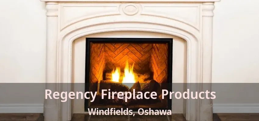 Regency Fireplace Products Windfields, Oshawa - ON