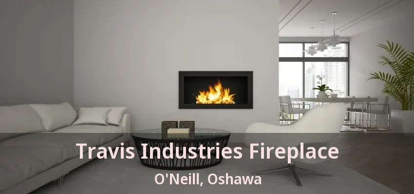 Travis Industries Fireplace O'Neill, Oshawa - ON