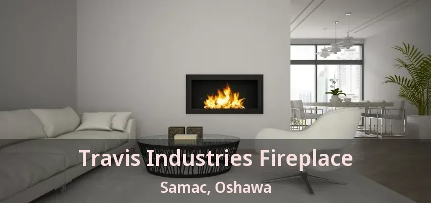 Travis Industries Fireplace Samac, Oshawa - ON