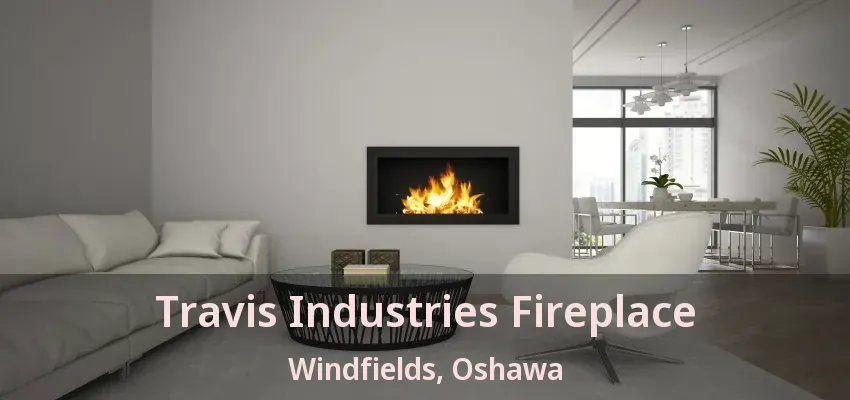 Travis Industries Fireplace Windfields, Oshawa - ON