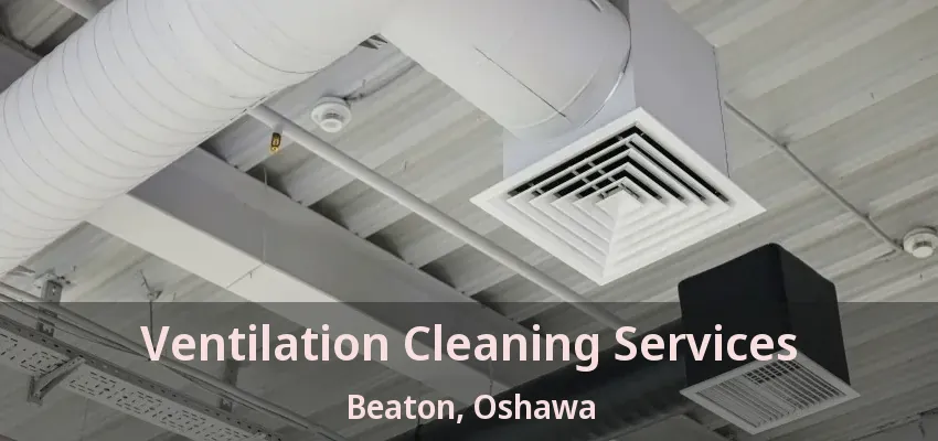 Ventilation Cleaning Services Beaton, Oshawa - ON