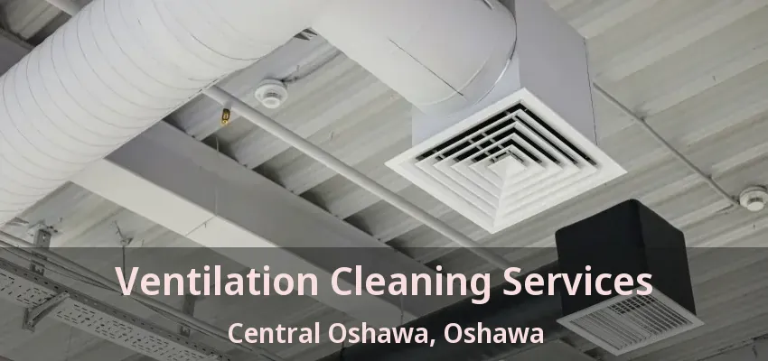 Ventilation Cleaning Services Central Oshawa, Oshawa - ON