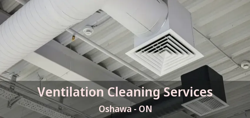 Ventilation Cleaning Services Oshawa - ON