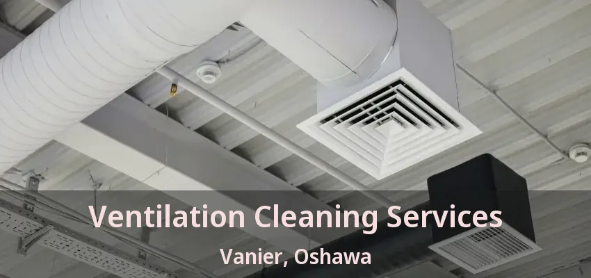 Ventilation Cleaning Services Vanier, Oshawa - ON