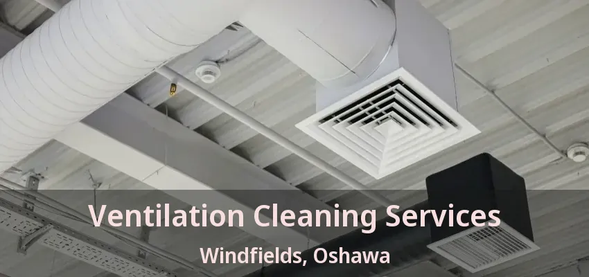 Ventilation Cleaning Services Windfields, Oshawa - ON